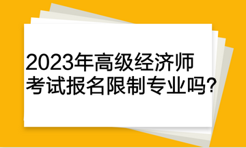 2023年高級經濟師考試報名限制專業嗎？