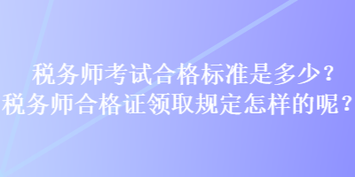 稅務師考試合格標準是多少？稅務師合格證領取規定怎樣的呢？