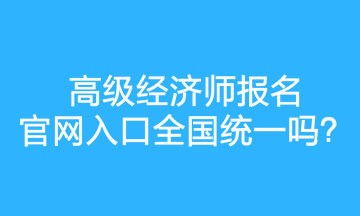 高級(jí)經(jīng)濟(jì)師報(bào)名官網(wǎng)入口全國統(tǒng)一嗎？