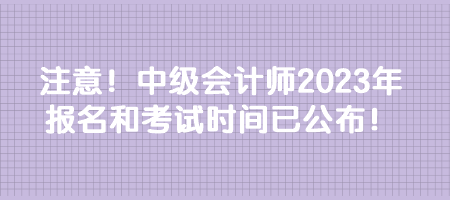 注意！中級會計師2023年報名和考試時間已公布！