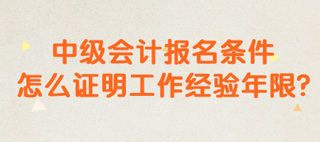 中級會計報名條件怎么證明工作經(jīng)驗年限