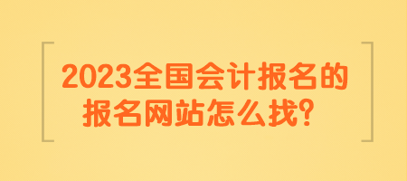 2023全國會計報名的報名網站怎么找？