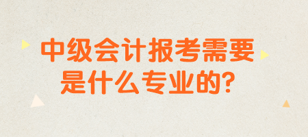 中級會計報考需要是什么專業的