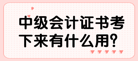 中級(jí)會(huì)計(jì)證書(shū)考下來(lái)有什么用？