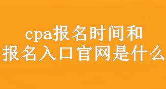 cpa報名時間和報名入口官網(wǎng)是什么？