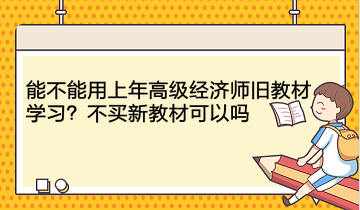 能不能用上年高級經(jīng)濟(jì)師舊教材學(xué)習(xí)？不買新教材可以嗎？