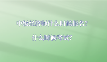 中級經(jīng)濟師什么時候報名？什么時候考試？
