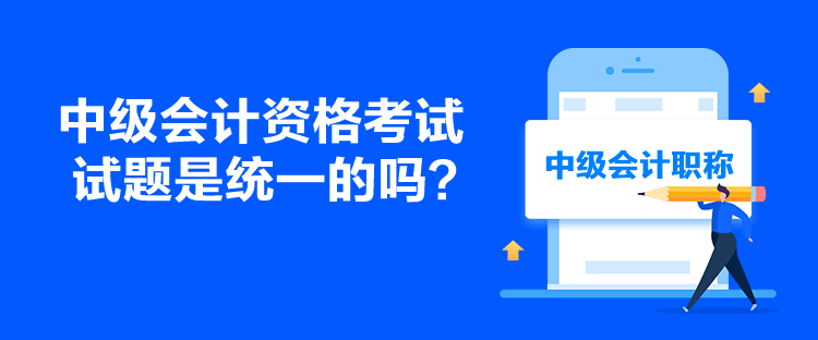 中級會計資格考試試題是統一的嗎？