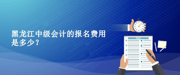 2023年黑龍江中級會計的報名費用是多少？