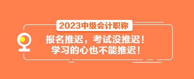 2023中級會計職稱報名推遲 考試沒推遲！學習的心也不能推遲！