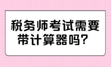 稅務師考試需要帶計算器嗎？哪種計算器可以帶？