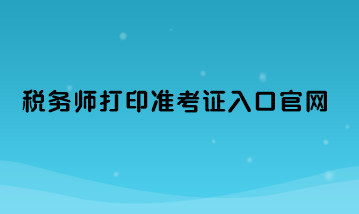 稅務師打印準考證入口官網