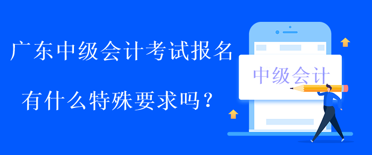 廣東中級會計考試報名有什么特殊要求嗎？