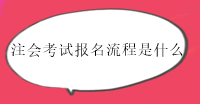 注冊會計師考試報名流程有幾步？