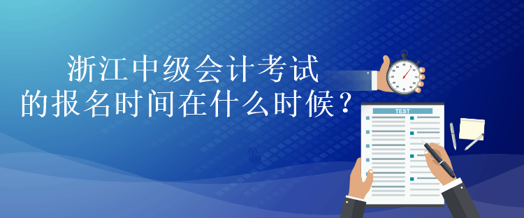 浙江中級會計考試的報名時間在什么時候？