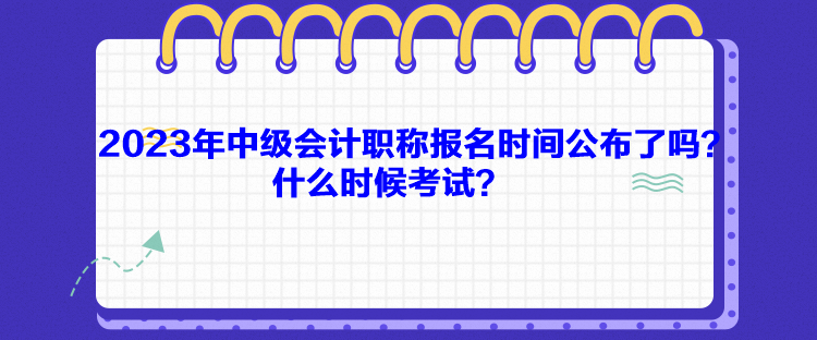 2023年中級會計職稱報名時間公布了嗎？什么時候考試？