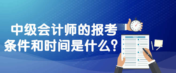 中級會計師的報考條件和時間是什么？