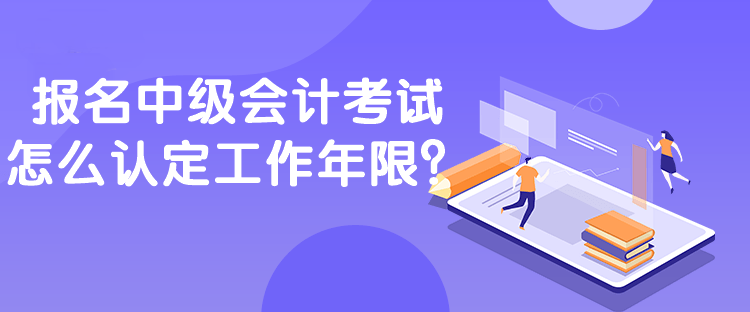 報名中級會計考試怎么認定工作年限？