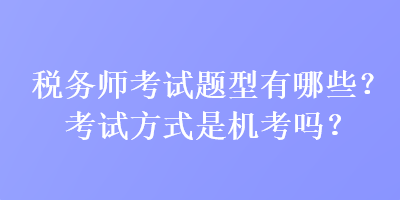 稅務師考試題型有哪些？考試方式是機考嗎？