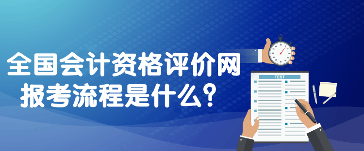 全國會計資格評價網報考流程是什么？