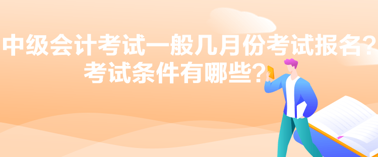 中級會計考試一般幾月份考試報名？考試條件有哪些？
