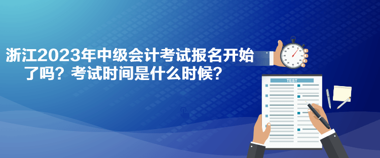 浙江2023年中級會計考試報名開始了嗎？考試時間是什么時候？