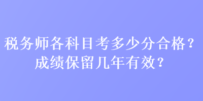稅務師各科目考多少分合格？成績保留幾年有效？