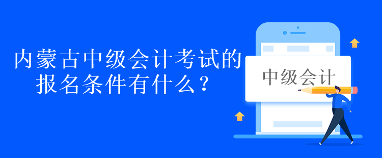 內蒙古中級會計考試的報名條件有什么？