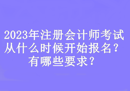 2023年注冊會計師考試從什么時候開始報名？有哪些要求？