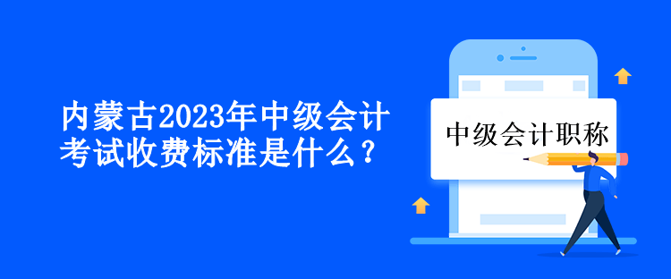 內蒙古2023年中級會計考試收費標準是什么？