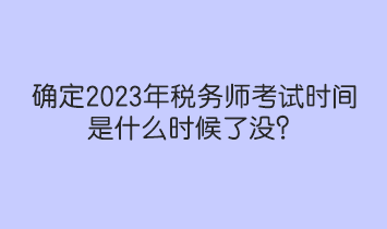 確定2023年稅務師考試時間是什么時候了沒？人社部和中稅協提醒！