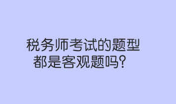 稅務師考試的題型都是客觀題嗎？