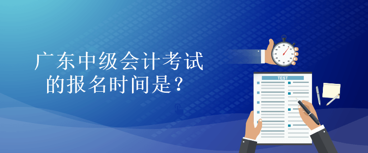 廣東中級會計考試的報名時間是？