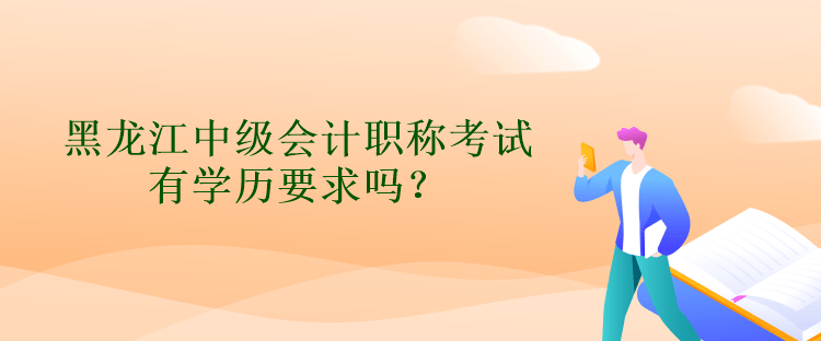 黑龍江中級會計職稱考試有學歷要求嗎？