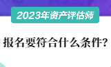 2023資產評估師報名要符合什么條件？