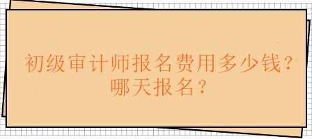 初級(jí)審計(jì)師報(bào)名費(fèi)用多少錢？哪天報(bào)名？