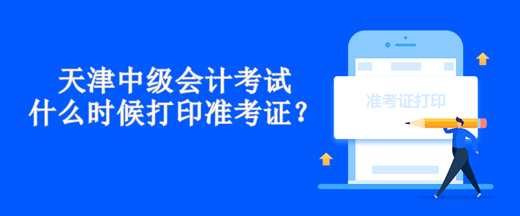 天津中級會計考試什么時候打印準考證？