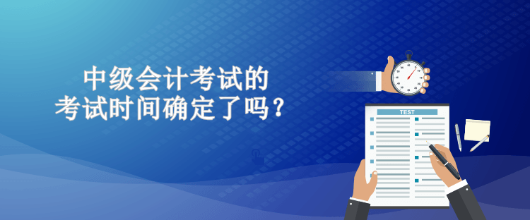 中級會計考試的考試時間確定了嗎？