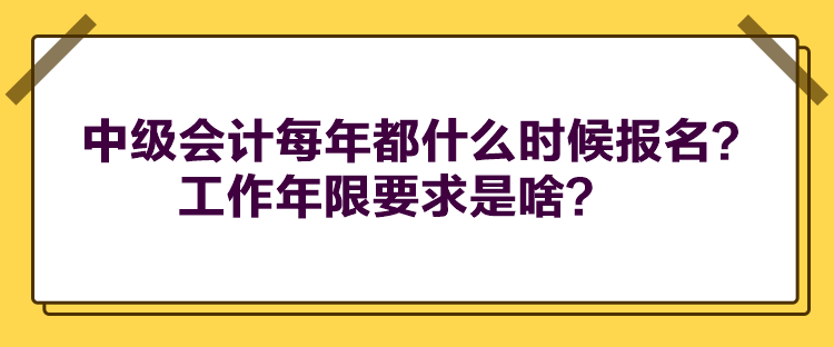 中級會計每年都什么時候報名？工作年限要求是啥？