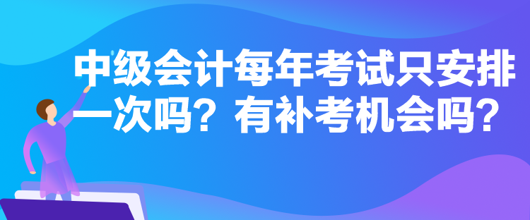 中級會計每年考試只安排一次嗎？有補考機會嗎？