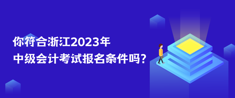 你符合浙江2023年中級會計(jì)考試報(bào)名條件嗎？