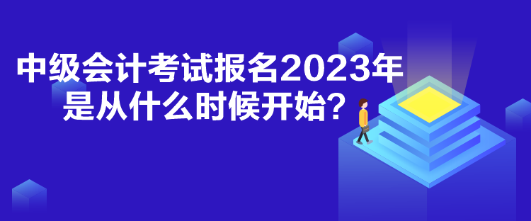中級會計考試報名2023年是從什么時候開始？