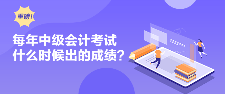 每年中級(jí)會(huì)計(jì)考試什么時(shí)候出的成績(jī)？