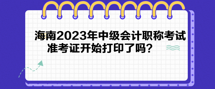 海南2023年中級會計職稱考試準考證開始打印了嗎？