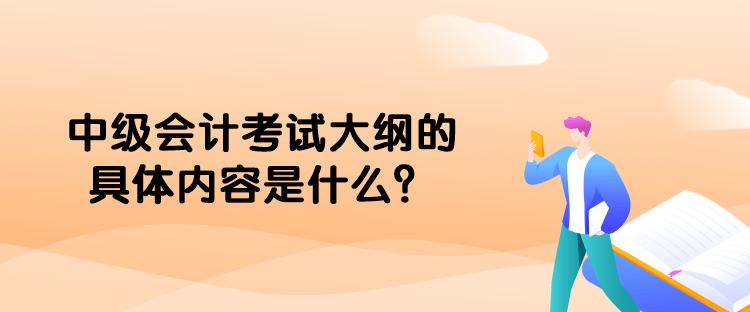 中級會計考試大綱的具體內容是什么？