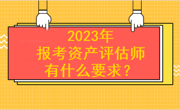 2023年報考資產評估師有什么要求？