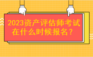 2023資產評估師考試在什么時候報名？
