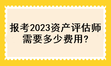 報考2023資產評估師需要多少費用？