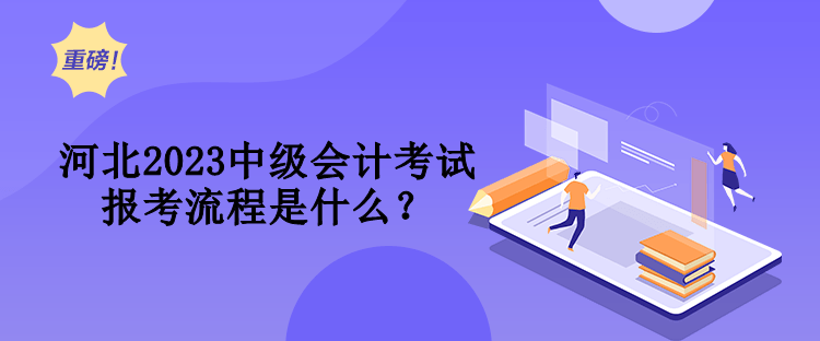 河北2023中級會計考試報考流程是什么？