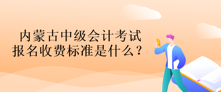 內蒙古中級會計考試報名收費標準是什么？